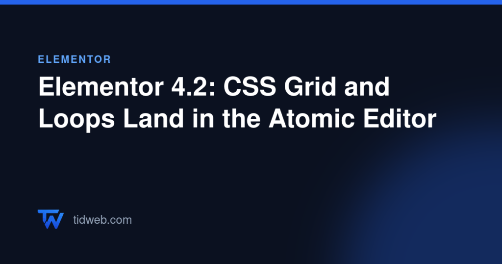 Elementor 4.2: CSS Grid and Loops Land in the Atomic Editor