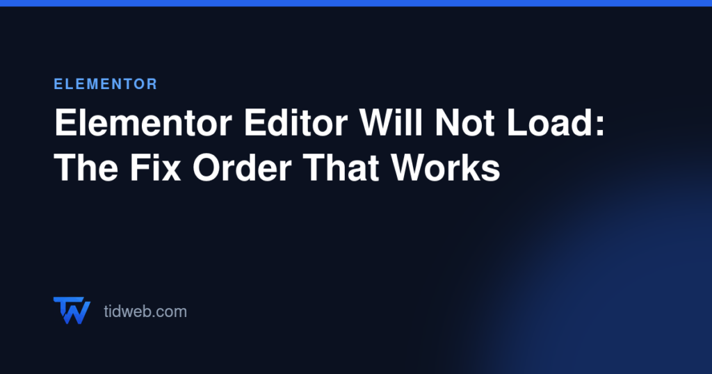 Elementor Editor Will Not Load: The Fix Order That Works