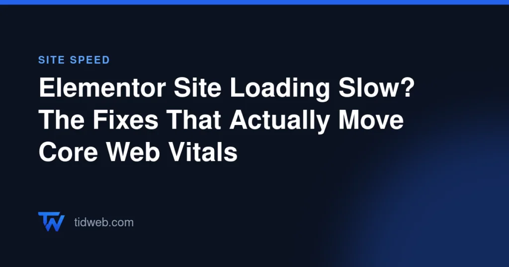 Elementor Site Loading Slow? The Fixes That Actually Move Core Web Vitals