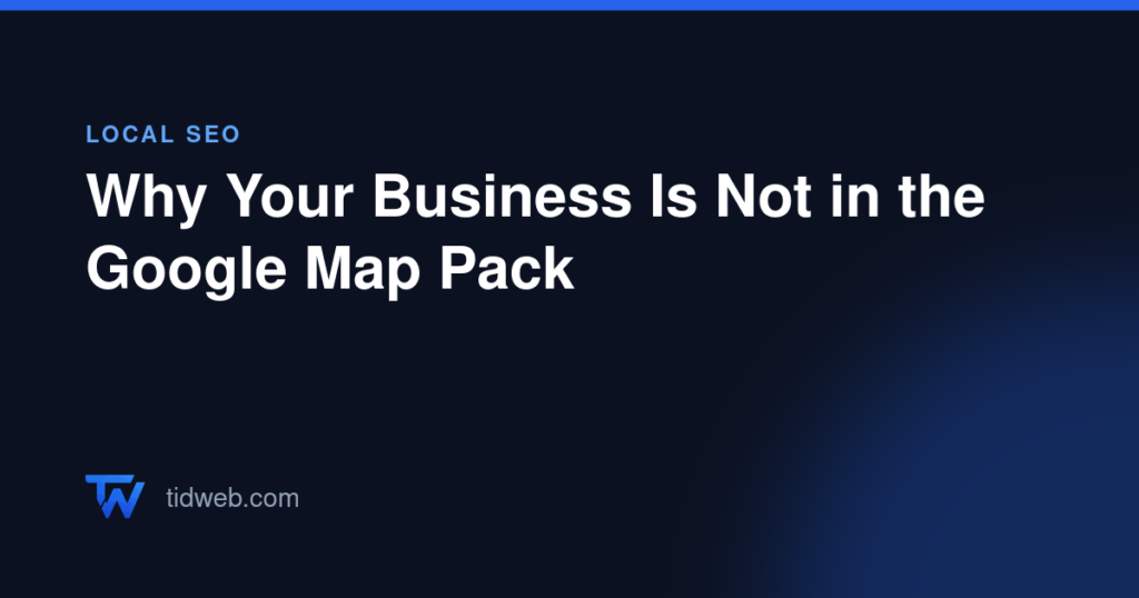 Why Your Business Is Not in the Google Map Pack