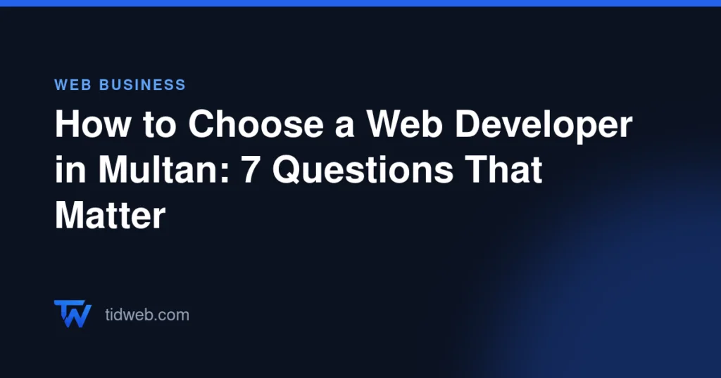 How to Choose a Web Developer in Multan: 7 Questions That Matter
